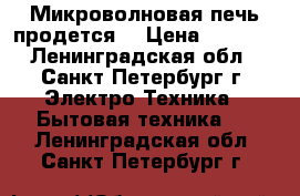 Микроволновая печь продется! › Цена ­ 2 550 - Ленинградская обл., Санкт-Петербург г. Электро-Техника » Бытовая техника   . Ленинградская обл.,Санкт-Петербург г.